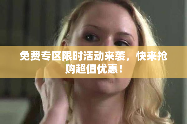 免费专区限时活动来袭，快来抢购超值优惠！