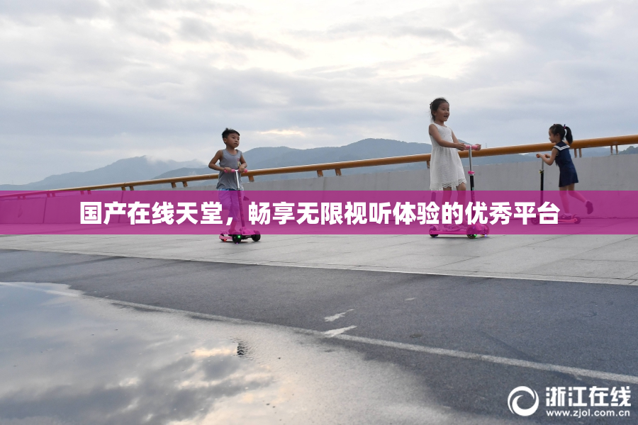 国产在线天堂，畅享无限视听体验的优秀平台