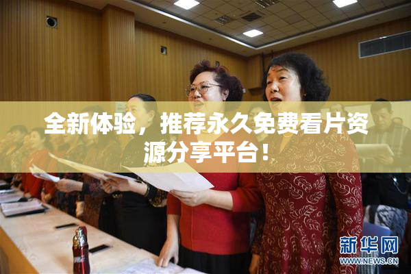 全新体验，推荐永久免费看片资源分享平台！