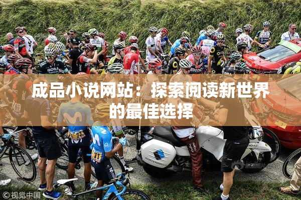 成品小说网站：探索阅读新世界的最佳选择