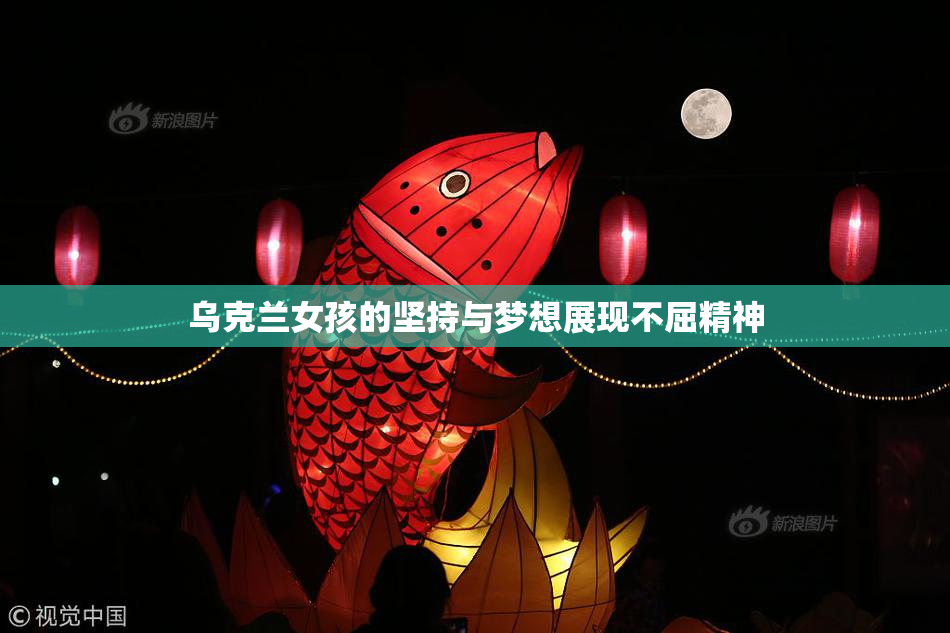 乌克兰女孩的坚持与梦想展现不屈精神