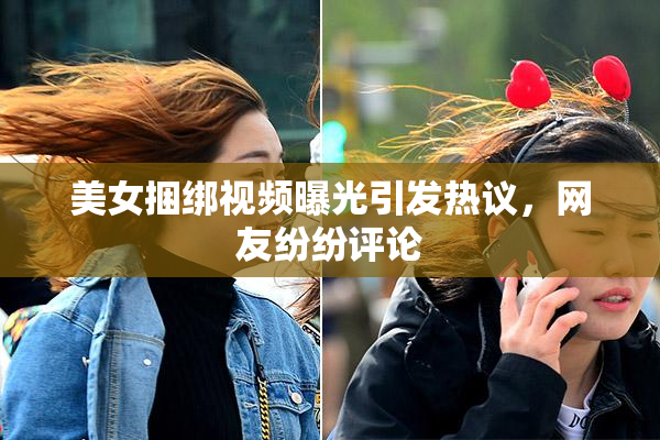 美女捆绑视频曝光引发热议，网友纷纷评论