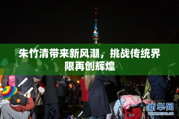 朱竹清带来新风潮，挑战传统界限再创辉煌