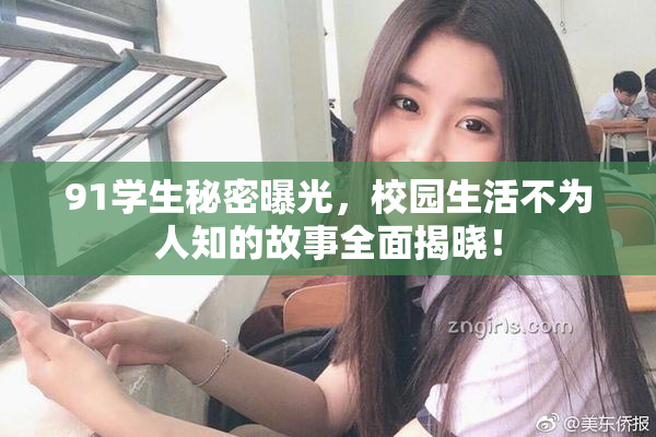 91学生秘密曝光，校园生活不为人知的故事全面揭晓！
