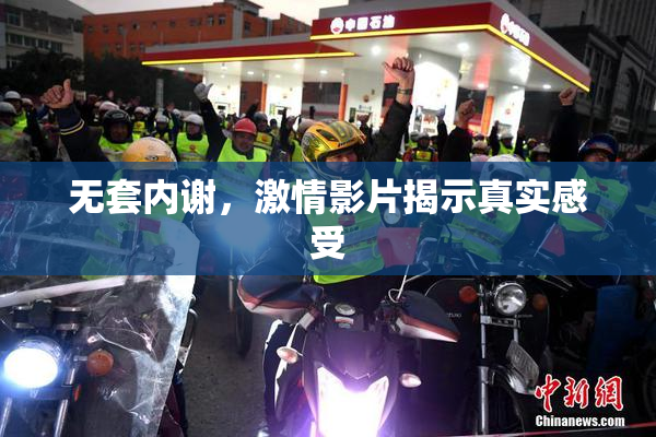 无套内谢，激情影片揭示真实感受