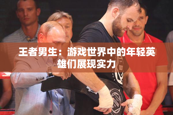 王者男生：游戏世界中的年轻英雄们展现实力
