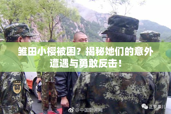 雏田小樱被困？揭秘她们的意外遭遇与勇敢反击！