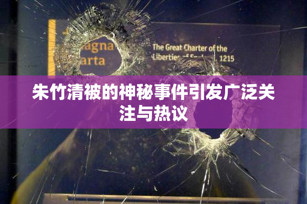 朱竹清被的神秘事件引发广泛关注与热议