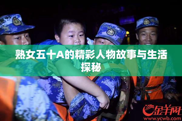 熟女五十A的精彩人物故事与生活探秘