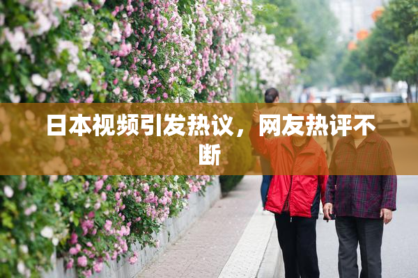 日本视频引发热议，网友热评不断