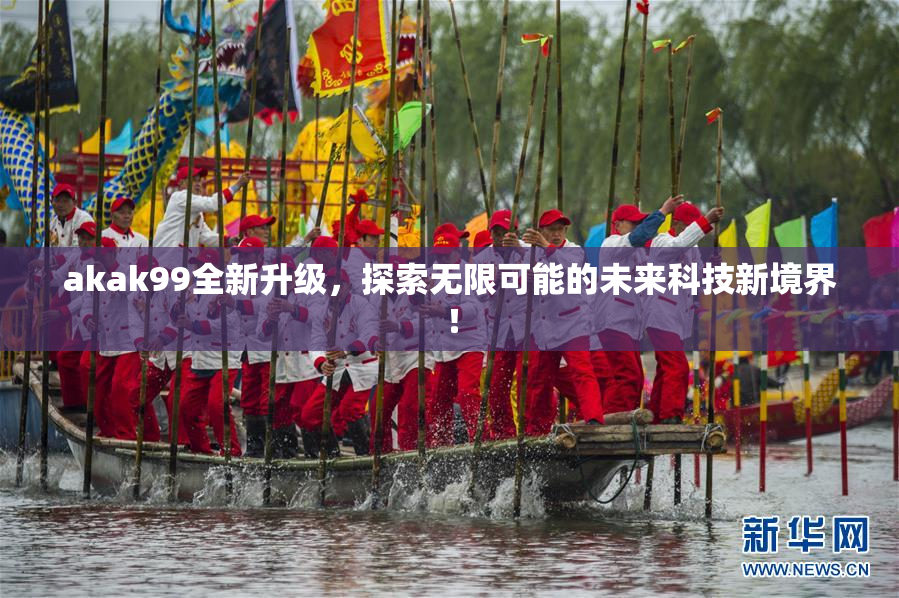 akak99全新升级，探索无限可能的未来科技新境界！