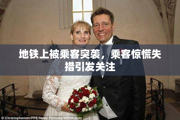 地铁上被乘客突袭，乘客惊慌失措引发关注