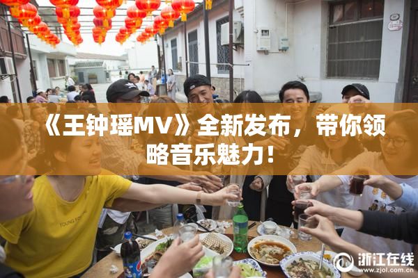 《王钟瑶MV》全新发布，带你领略音乐魅力！