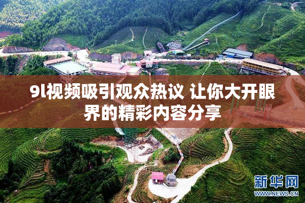 9l视频吸引观众热议 让你大开眼界的精彩内容分享
