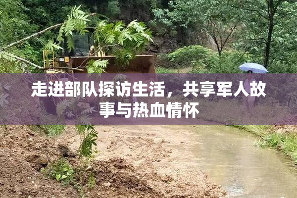 走进部队探访生活，共享军人故事与热血情怀