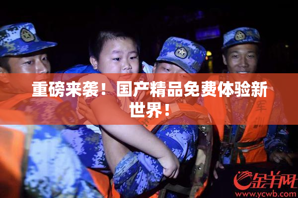 重磅来袭！国产精品免费体验新世界！