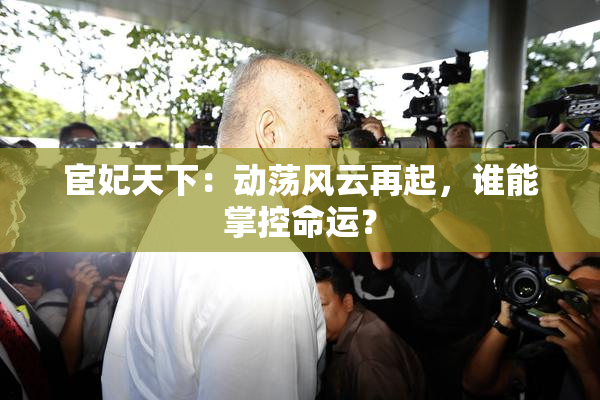 宦妃天下：动荡风云再起，谁能掌控命运？
