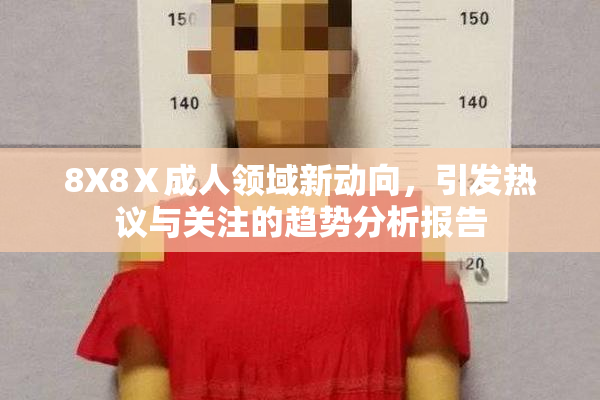8X8Ⅹ成人领域新动向，引发热议与关注的趋势分析报告