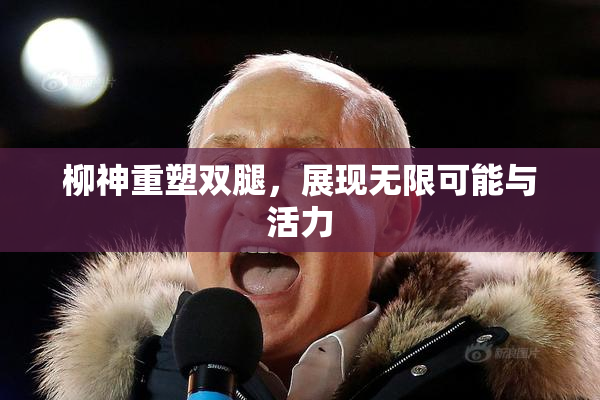 柳神重塑双腿，展现无限可能与活力