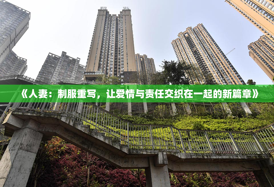 《人妻：制服重写，让爱情与责任交织在一起的新篇章》
