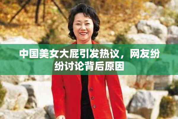 中国美女大屁引发热议，网友纷纷讨论背后原因