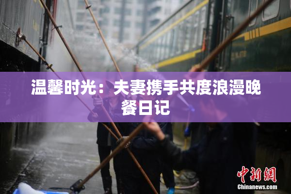 温馨时光：夫妻携手共度浪漫晚餐日记