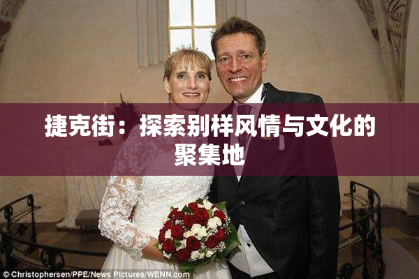 捷克街：探索别样风情与文化的聚集地