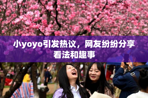 小yoyo引发热议，网友纷纷分享看法和趣事