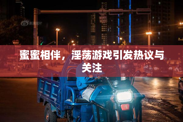蜜蜜相伴，淫荡游戏引发热议与关注