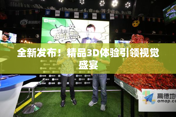全新发布！精品3D体验引领视觉盛宴
