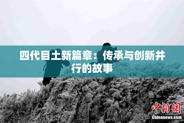 四代目土新篇章：传承与创新并行的故事
