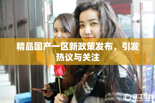 精品国产一区新政策发布，引发热议与关注