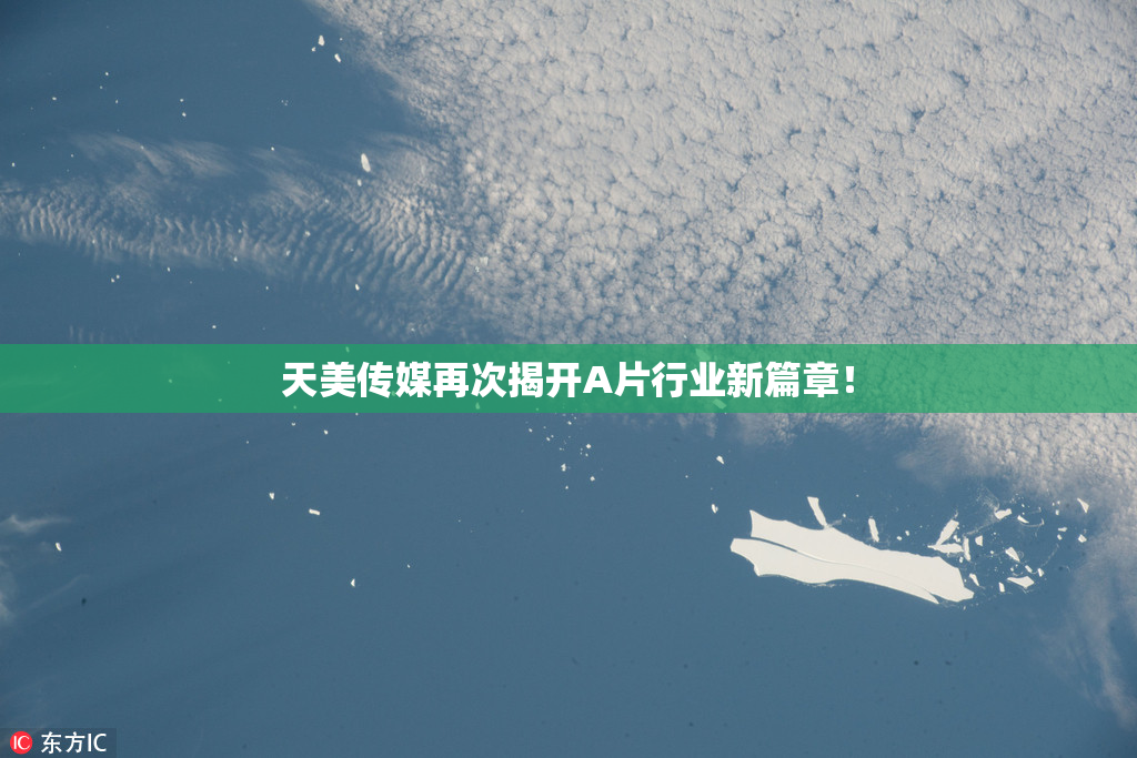 天美传媒再次揭开A片行业新篇章！