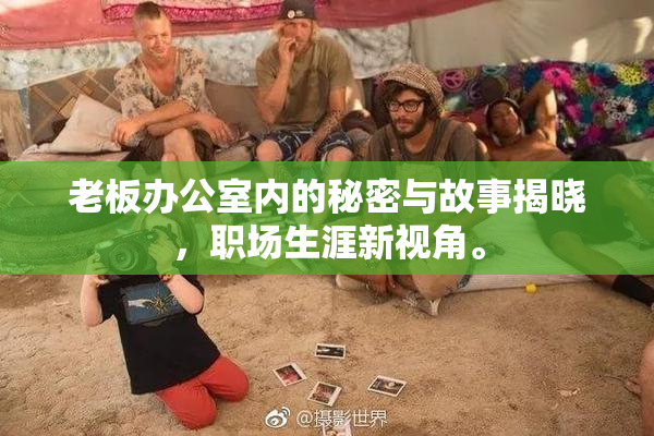 老板办公室内的秘密与故事揭晓，职场生涯新视角。