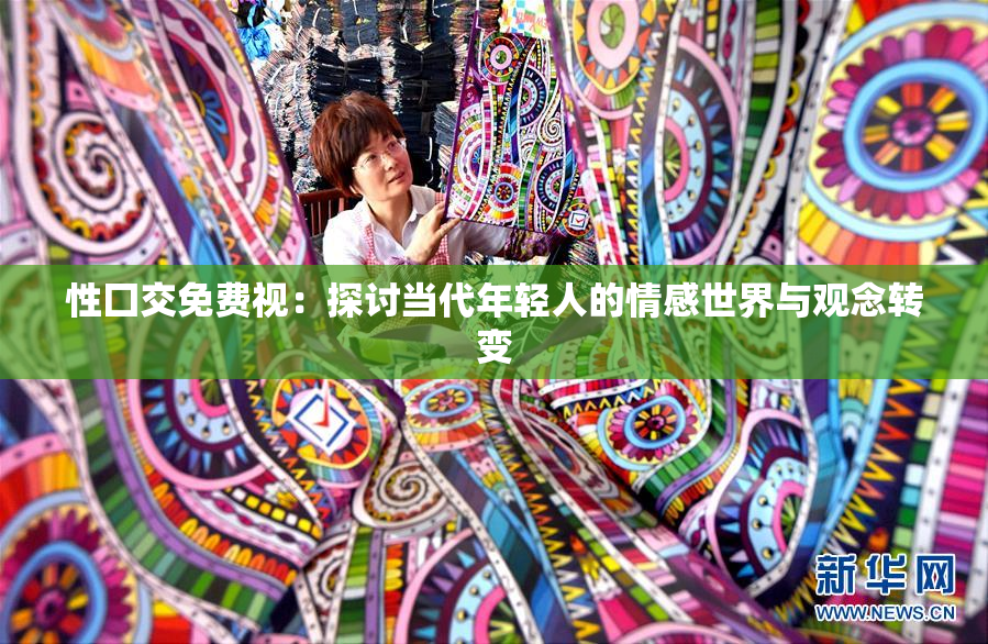 性囗交免费视：探讨当代年轻人的情感世界与观念转变