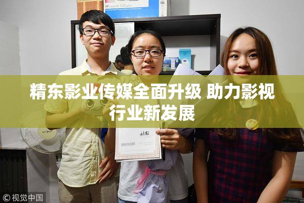 精东影业传媒全面升级 助力影视行业新发展