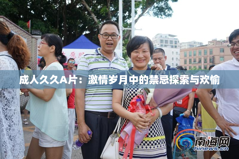 成人久久A片：激情岁月中的禁忌探索与欢愉
