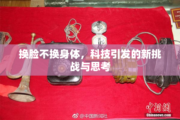 换脸不换身体，科技引发的新挑战与思考