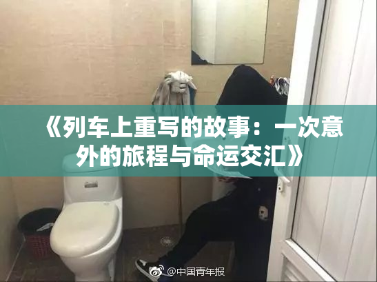《列车上重写的故事：一次意外的旅程与命运交汇》