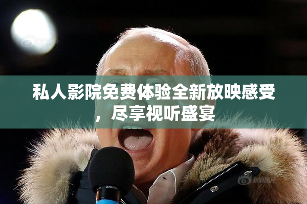 私人影院免费体验全新放映感受，尽享视听盛宴