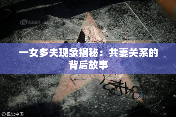 一女多夫现象揭秘：共妻关系的背后故事