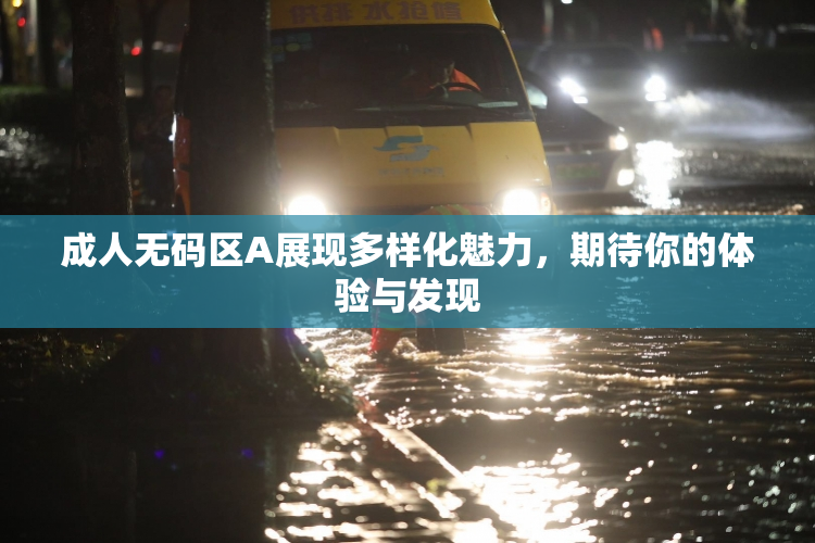 成人无码区A展现多样化魅力，期待你的体验与发现