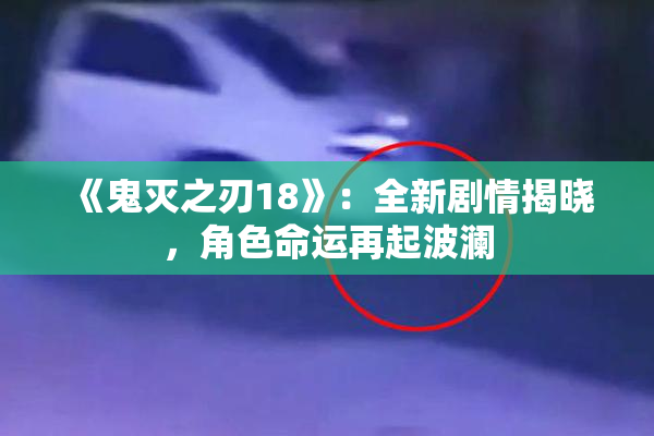 《鬼灭之刃18》：全新剧情揭晓，角色命运再起波澜