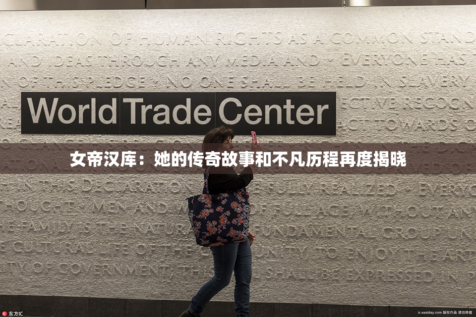 女帝汉库：她的传奇故事和不凡历程再度揭晓