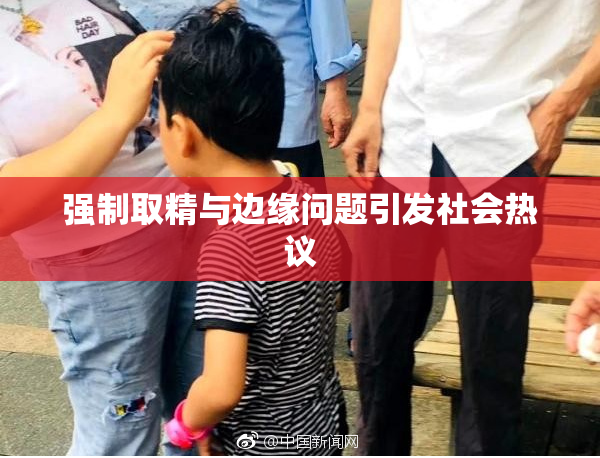强制取精与边缘问题引发社会热议