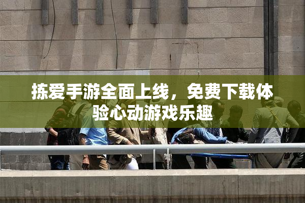 拣爱手游全面上线，免费下载体验心动游戏乐趣