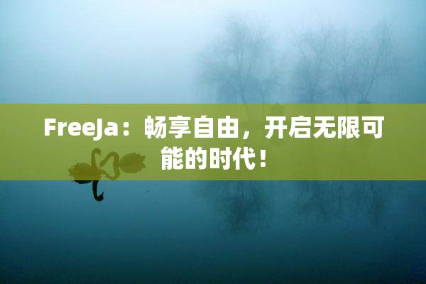 FreeJa：畅享自由，开启无限可能的时代！