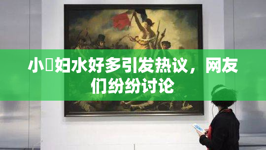 小婬妇水好多引发热议，网友们纷纷讨论