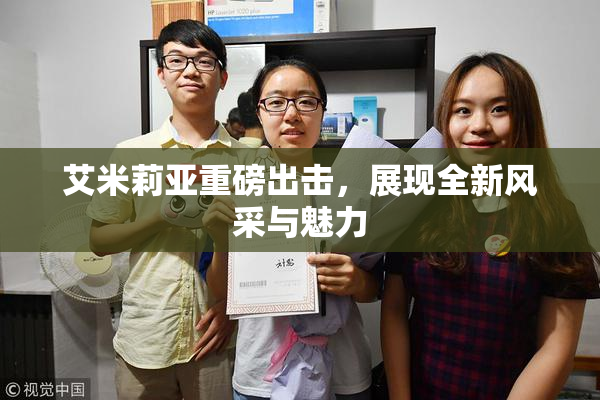 艾米莉亚重磅出击，展现全新风采与魅力