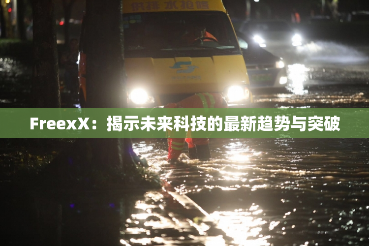 FreexX：揭示未来科技的最新趋势与突破